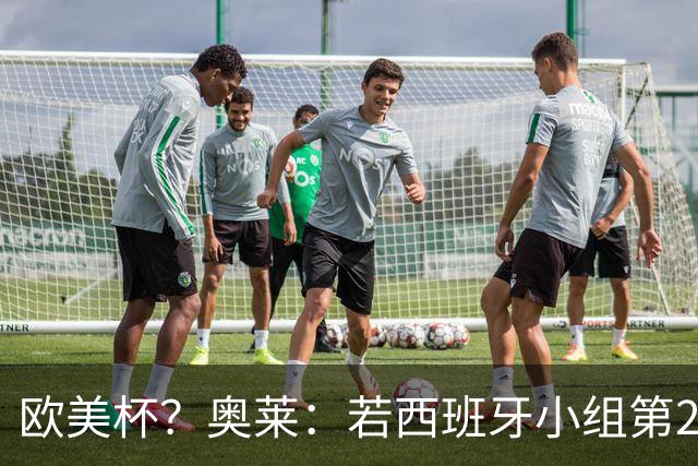欧美杯？奥莱：若西班牙小组第2 很可能32强战在迈阿密交锋阿根廷
